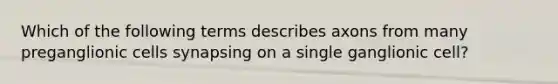 Which of the following terms describes axons from many preganglionic cells synapsing on a single ganglionic cell?