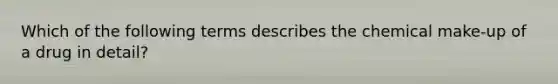 Which of the following terms describes the chemical make-up of a drug in detail?