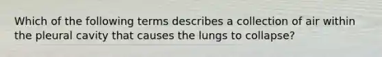 Which of the following terms describes a collection of air within the pleural cavity that causes the lungs to collapse?