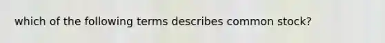 which of the following terms describes common stock?