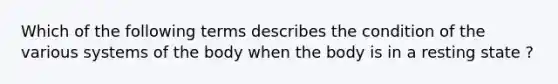 Which of the following terms describes the condition of the various systems of the body when the body is in a resting state ?