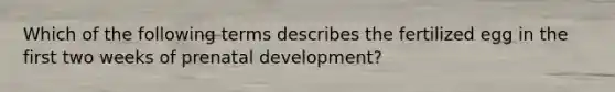 Which of the following terms describes the fertilized egg in the first two weeks of <a href='https://www.questionai.com/knowledge/kMumvNdQFH-prenatal-development' class='anchor-knowledge'>prenatal development</a>?