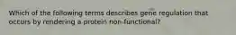 Which of the following terms describes gene regulation that occurs by rendering a protein non-functional?