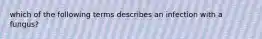 which of the following terms describes an infection with a fungus?