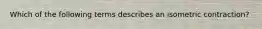 Which of the following terms describes an isometric contraction?