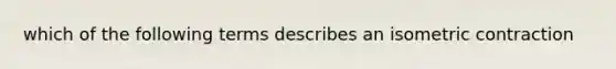 which of the following terms describes an isometric contraction