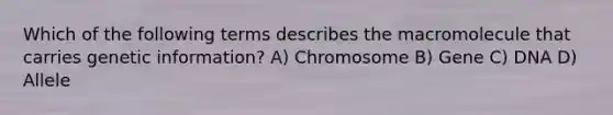 Which of the following terms describes the macromolecule that carries genetic information? A) Chromosome B) Gene C) DNA D) Allele