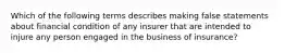 Which of the following terms describes making false statements about financial condition of any insurer that are intended to injure any person engaged in the business of insurance?