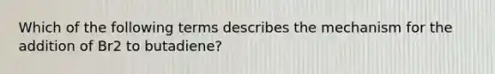 Which of the following terms describes the mechanism for the addition of Br2 to butadiene?