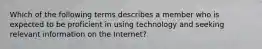 Which of the following terms describes a member who is expected to be proficient in using technology and seeking relevant information on the Internet?