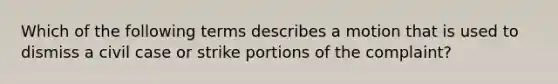 Which of the following terms describes a motion that is used to dismiss a civil case or strike portions of the complaint?