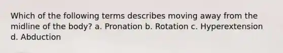 Which of the following terms describes moving away from the midline of the body? a. Pronation b. Rotation c. Hyperextension d. Abduction