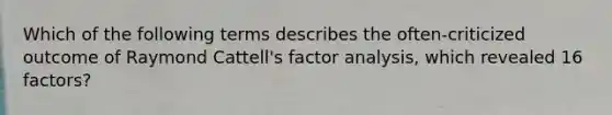 Which of the following terms describes the often-criticized outcome of Raymond Cattell's factor analysis, which revealed 16 factors?