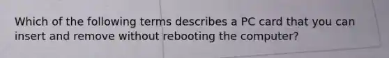 Which of the following terms describes a PC card that you can insert and remove without rebooting the computer?