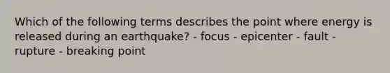 Which of the following terms describes the point where energy is released during an earthquake? - focus - epicenter - fault - rupture - breaking point