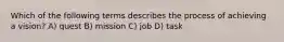 Which of the following terms describes the process of achieving a vision? A) quest B) mission C) job D) task