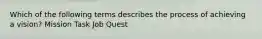 Which of the following terms describes the process of achieving a vision? Mission Task Job Quest