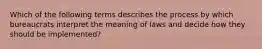 Which of the following terms describes the process by which bureaucrats interpret the meaning of laws and decide how they should be implemented?