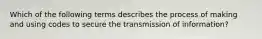 Which of the following terms describes the process of making and using codes to secure the transmission of information?