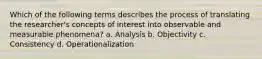 Which of the following terms describes the process of translating the researcher's concepts of interest into observable and measurable phenomena? a. Analysis b. Objectivity c. Consistency d. Operationalization