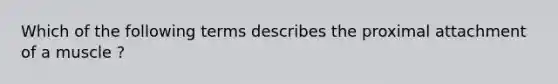 Which of the following terms describes the proximal attachment of a muscle ?