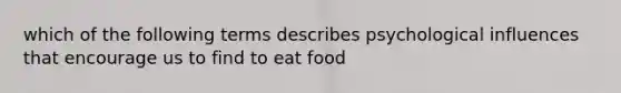 which of the following terms describes psychological influences that encourage us to find to eat food