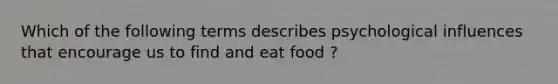 Which of the following terms describes psychological influences that encourage us to find and eat food ?