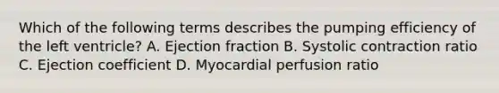 Which of the following terms describes the pumping efficiency of the left ventricle? A. Ejection fraction B. Systolic contraction ratio C. Ejection coefficient D. Myocardial perfusion ratio