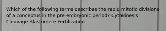 Which of the following terms describes the rapid mitotic divisions of a conceptus in the pre-embryonic period? Cytokinesis Cleavage Blastomere Fertilization