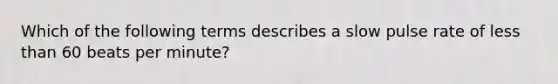 Which of the following terms describes a slow pulse rate of less than 60 beats per minute?