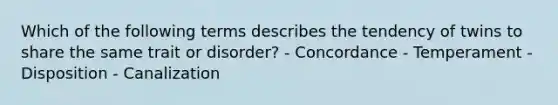 Which of the following terms describes the tendency of twins to share the same trait or disorder? - Concordance - Temperament - Disposition - Canalization