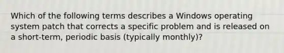 Which of the following terms describes a Windows operating system patch that corrects a specific problem and is released on a short-term, periodic basis (typically monthly)?