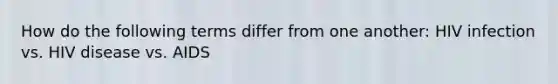 How do the following terms differ from one another: HIV infection vs. HIV disease vs. AIDS