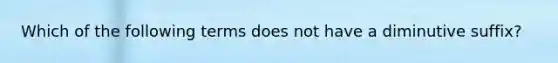 Which of the following terms does not have a diminutive suffix?