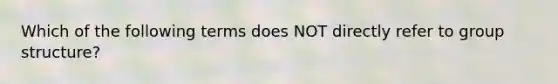 Which of the following terms does NOT directly refer to group structure?