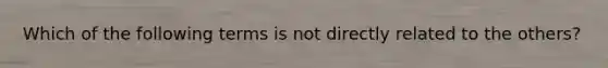 Which of the following terms is not directly related to the others?