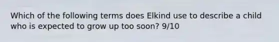 Which of the following terms does Elkind use to describe a child who is expected to grow up too soon? 9/10