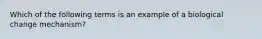 Which of the following terms is an example of a biological change mechanism?