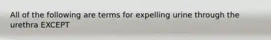 All of the following are terms for expelling urine through the urethra EXCEPT