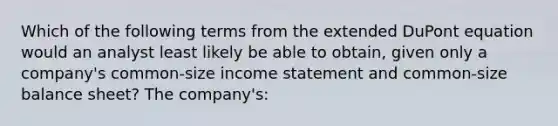 Which of the following terms from the extended DuPont equation would an analyst least likely be able to obtain, given only a company's common-size income statement and common-size balance sheet? The company's: