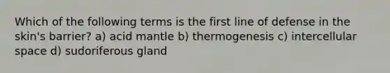 Which of the following terms is the first line of defense in the skin's barrier? a) acid mantle b) thermogenesis c) intercellular space d) sudoriferous gland