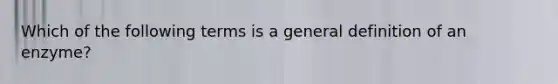 Which of the following terms is a general definition of an enzyme?