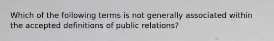 Which of the following terms is not generally associated within the accepted definitions of public relations?