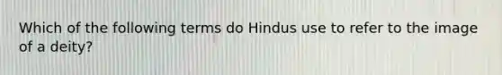 Which of the following terms do Hindus use to refer to the image of a deity?