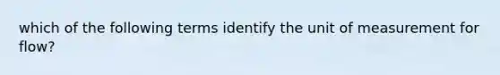 which of the following terms identify the unit of measurement for flow?