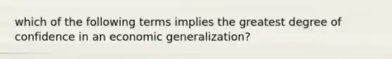 which of the following terms implies the greatest degree of confidence in an economic generalization?