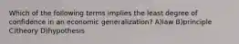 Which of the following terms implies the least degree of confidence in an economic generalization? A)law B)principle C)theory D)hypothesis