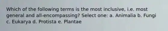 Which of the following terms is the most inclusive, i.e. most general and all-encompassing? Select one: a. Animalia b. Fungi c. Eukarya d. Protista e. Plantae