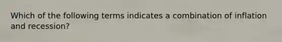 Which of the following terms indicates a combination of inflation and recession?