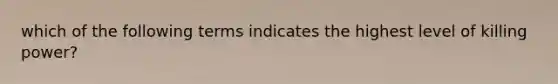 which of the following terms indicates the highest level of killing power?